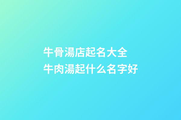 牛骨湯店起名大全 牛肉湯起什么名字好-第1張-店鋪起名-玄機派